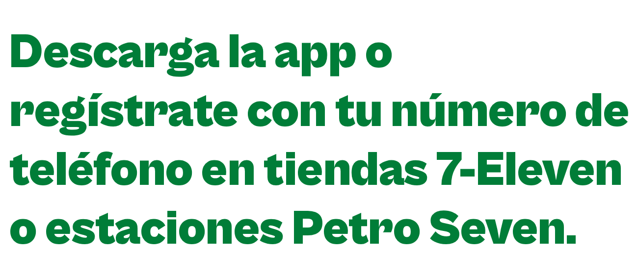 Descarga la app o regístrate con tu número de teléfono en Tiendas 7-Eleven o Estaciones Petro Seven